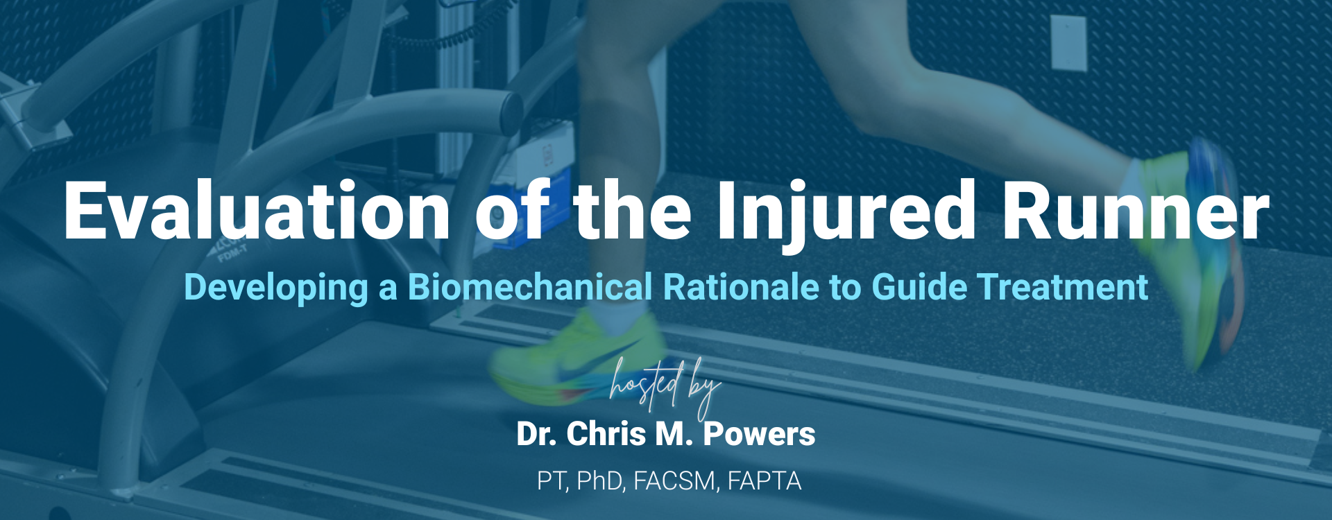 Runner’s legs in motion on a treadmill with overlaid text reading “Evaluation of the Injured Runner: Developing a Biomechanical Rationale to Guide Treatment,” hosted by Dr. Chris M. Powers, PT, PhD, FACSM, FAPTA.